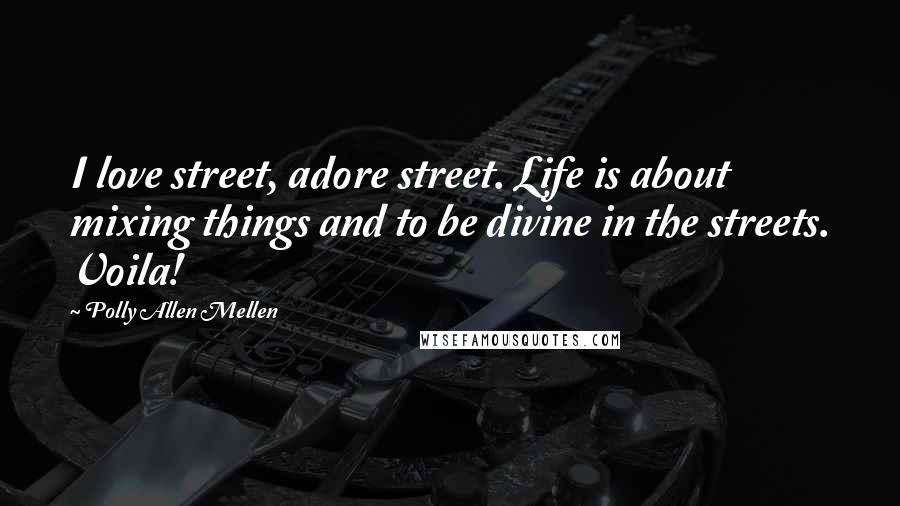 Polly Allen Mellen Quotes: I love street, adore street. Life is about mixing things and to be divine in the streets. Voila!