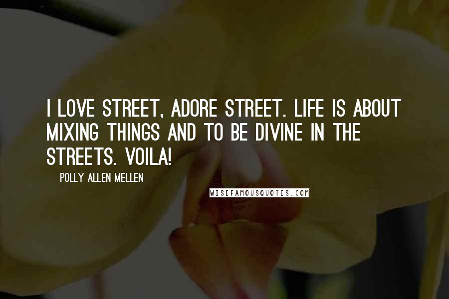 Polly Allen Mellen Quotes: I love street, adore street. Life is about mixing things and to be divine in the streets. Voila!