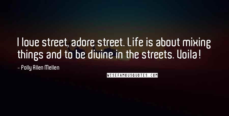 Polly Allen Mellen Quotes: I love street, adore street. Life is about mixing things and to be divine in the streets. Voila!