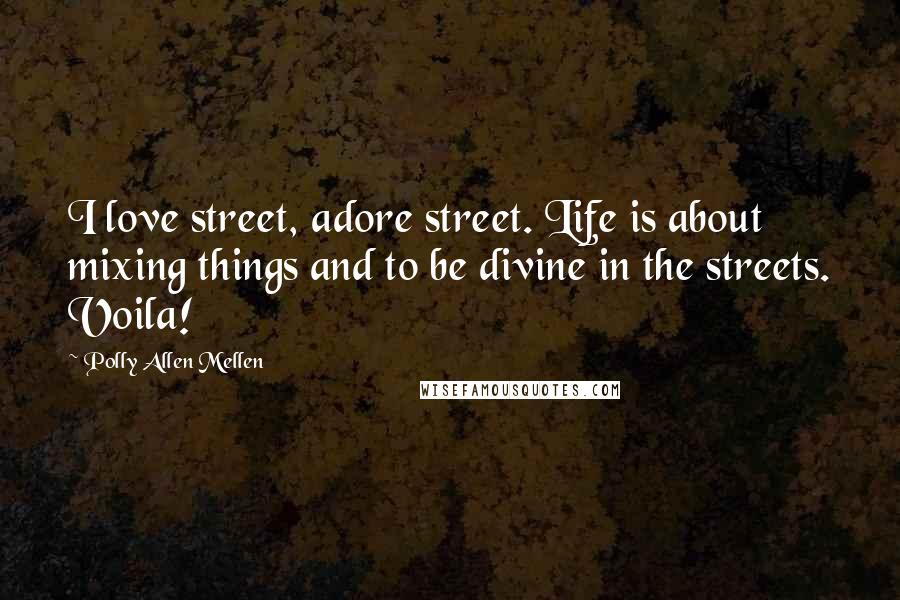 Polly Allen Mellen Quotes: I love street, adore street. Life is about mixing things and to be divine in the streets. Voila!