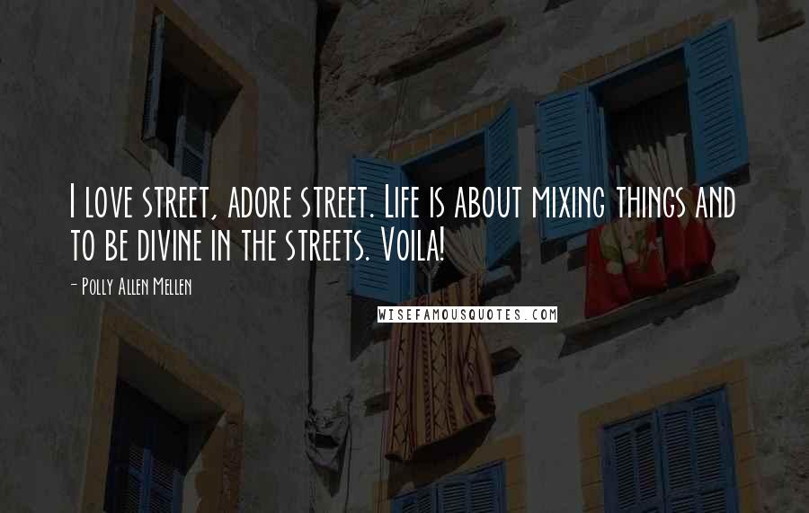Polly Allen Mellen Quotes: I love street, adore street. Life is about mixing things and to be divine in the streets. Voila!