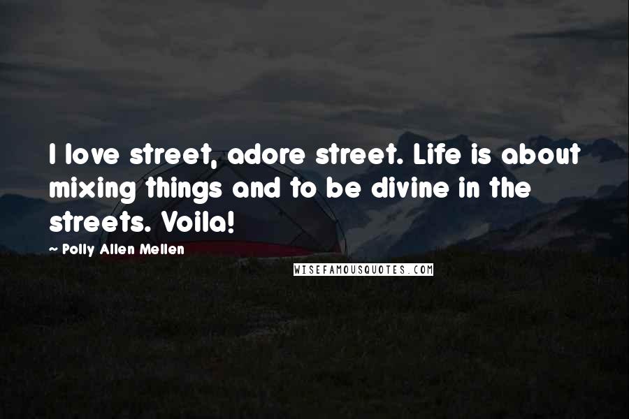 Polly Allen Mellen Quotes: I love street, adore street. Life is about mixing things and to be divine in the streets. Voila!
