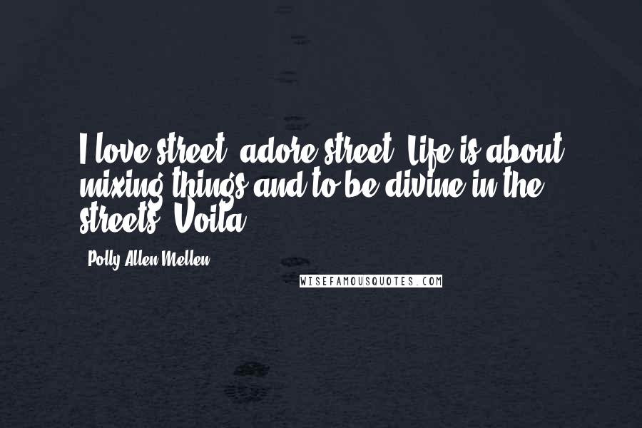 Polly Allen Mellen Quotes: I love street, adore street. Life is about mixing things and to be divine in the streets. Voila!
