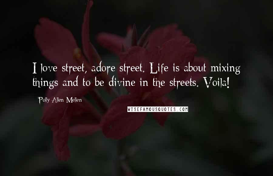 Polly Allen Mellen Quotes: I love street, adore street. Life is about mixing things and to be divine in the streets. Voila!
