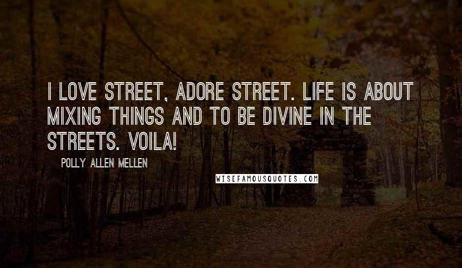Polly Allen Mellen Quotes: I love street, adore street. Life is about mixing things and to be divine in the streets. Voila!