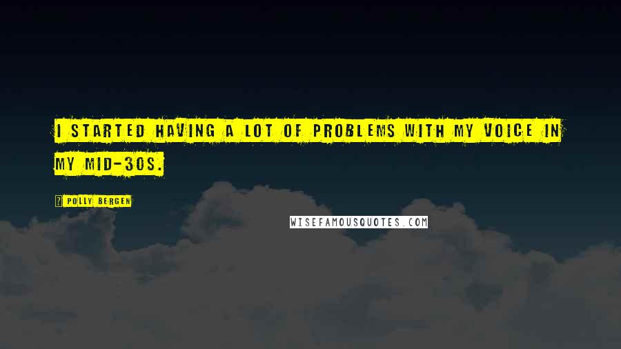 Polly Bergen Quotes: I started having a lot of problems with my voice in my mid-30s.