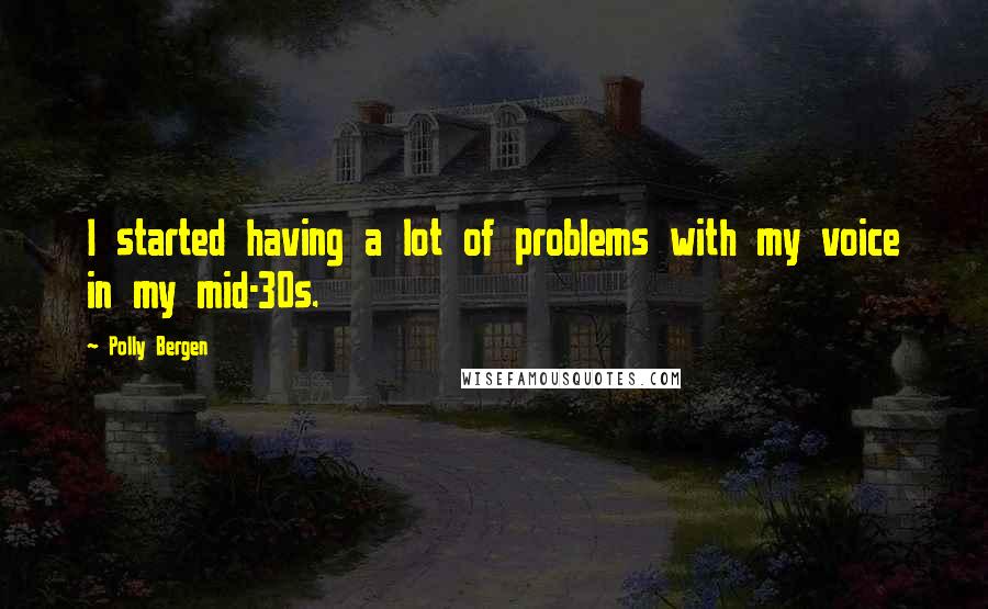 Polly Bergen Quotes: I started having a lot of problems with my voice in my mid-30s.