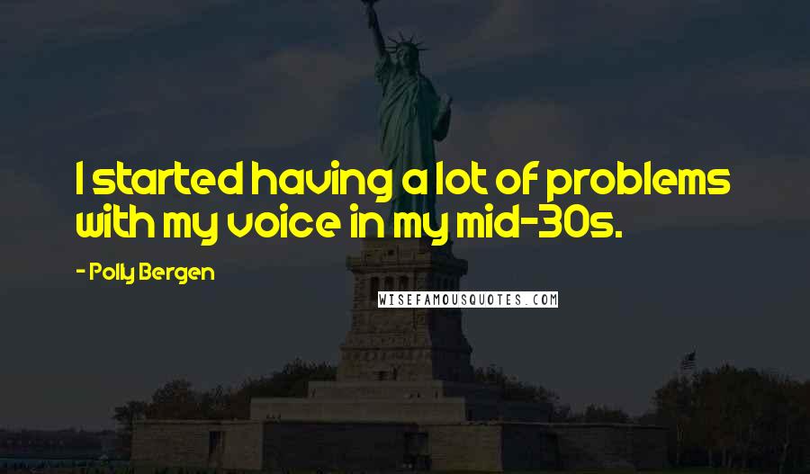 Polly Bergen Quotes: I started having a lot of problems with my voice in my mid-30s.