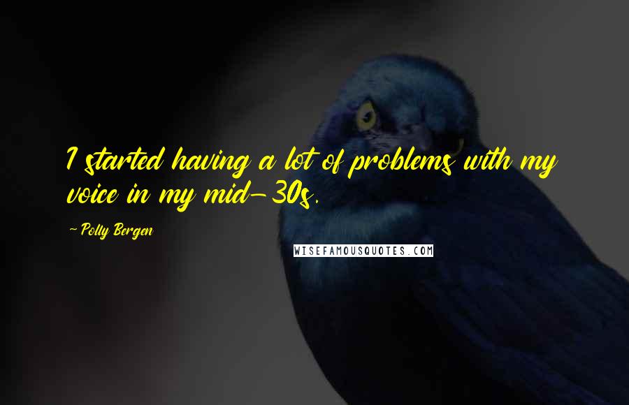 Polly Bergen Quotes: I started having a lot of problems with my voice in my mid-30s.