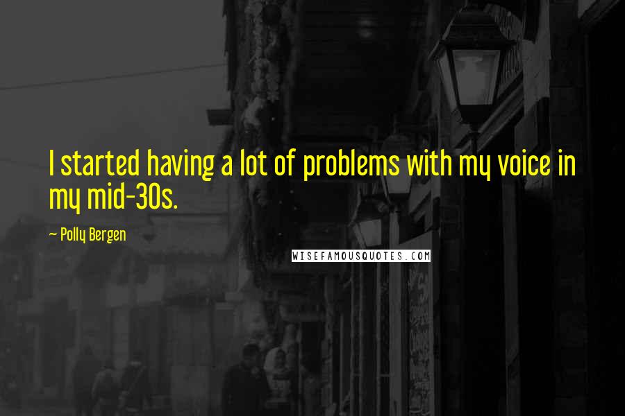 Polly Bergen Quotes: I started having a lot of problems with my voice in my mid-30s.