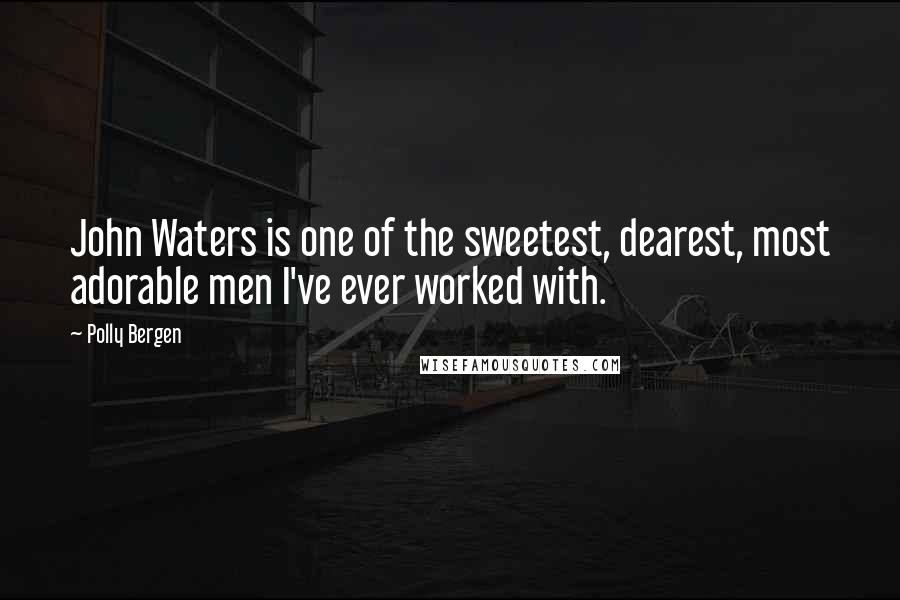 Polly Bergen Quotes: John Waters is one of the sweetest, dearest, most adorable men I've ever worked with.