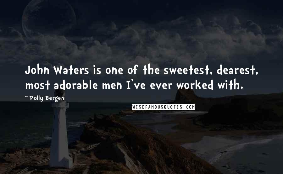 Polly Bergen Quotes: John Waters is one of the sweetest, dearest, most adorable men I've ever worked with.