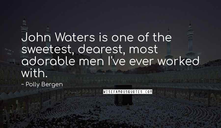 Polly Bergen Quotes: John Waters is one of the sweetest, dearest, most adorable men I've ever worked with.