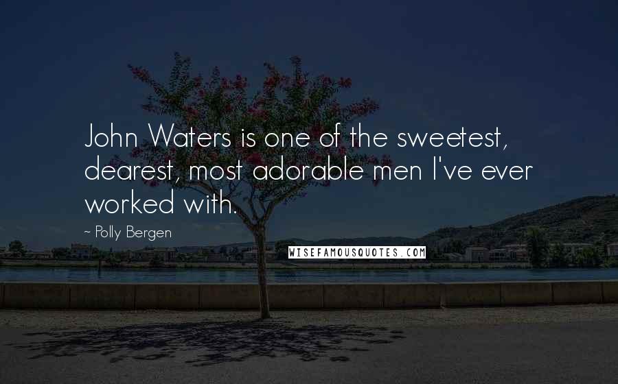 Polly Bergen Quotes: John Waters is one of the sweetest, dearest, most adorable men I've ever worked with.