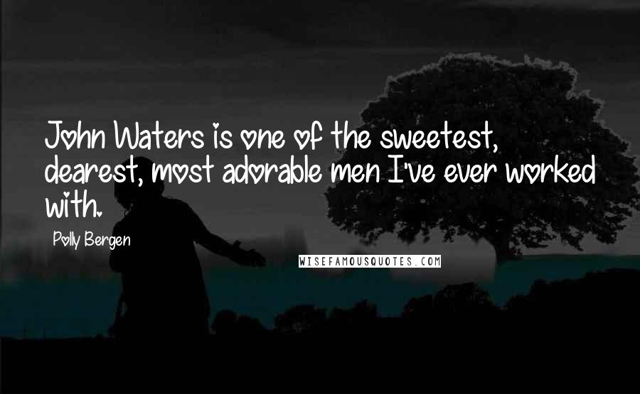 Polly Bergen Quotes: John Waters is one of the sweetest, dearest, most adorable men I've ever worked with.