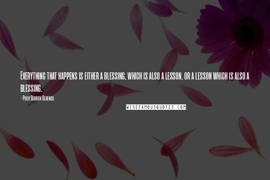 Polly Berrien Berends Quotes: Everything that happens is either a blessing, which is also a lesson, or a lesson which is also a blessing.