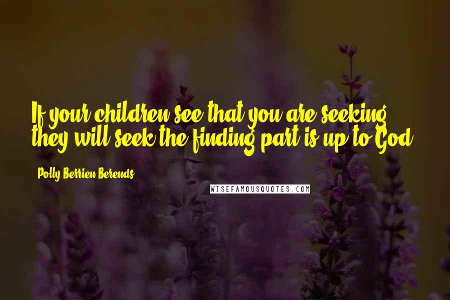 Polly Berrien Berends Quotes: If your children see that you are seeking, they will seek-the finding part is up to God.