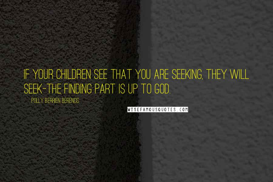 Polly Berrien Berends Quotes: If your children see that you are seeking, they will seek-the finding part is up to God.