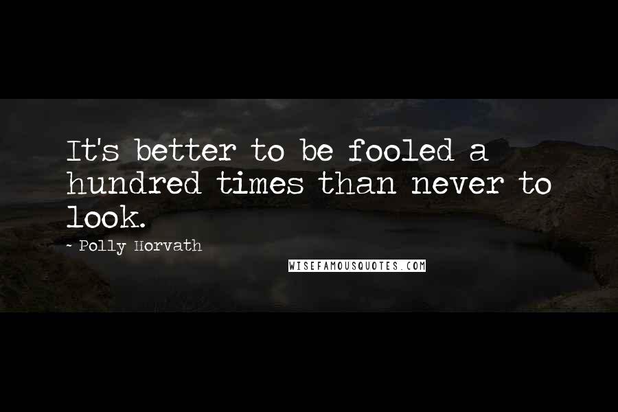 Polly Horvath Quotes: It's better to be fooled a hundred times than never to look.