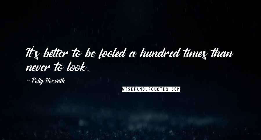 Polly Horvath Quotes: It's better to be fooled a hundred times than never to look.