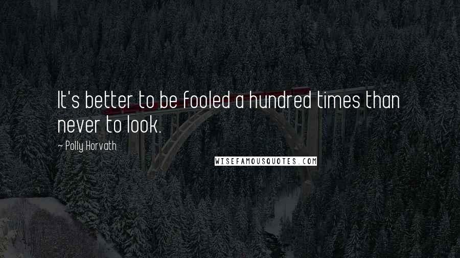 Polly Horvath Quotes: It's better to be fooled a hundred times than never to look.