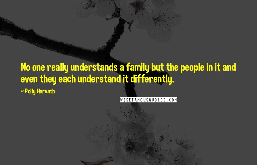 Polly Horvath Quotes: No one really understands a family but the people in it and even they each understand it differently.