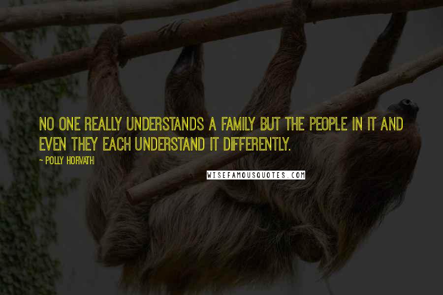 Polly Horvath Quotes: No one really understands a family but the people in it and even they each understand it differently.