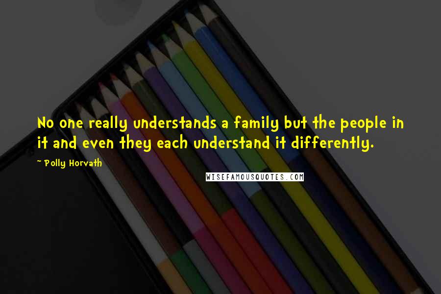 Polly Horvath Quotes: No one really understands a family but the people in it and even they each understand it differently.