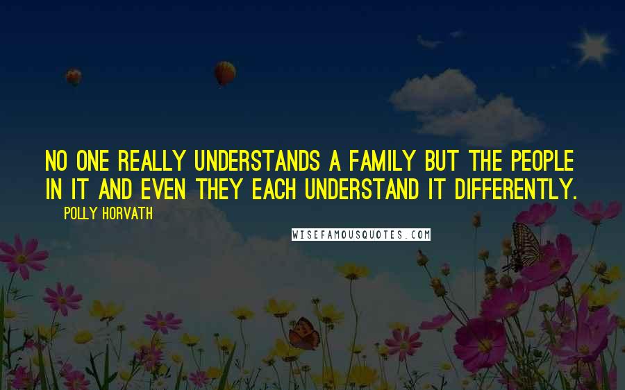 Polly Horvath Quotes: No one really understands a family but the people in it and even they each understand it differently.