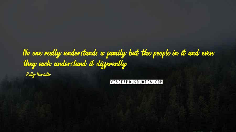 Polly Horvath Quotes: No one really understands a family but the people in it and even they each understand it differently.