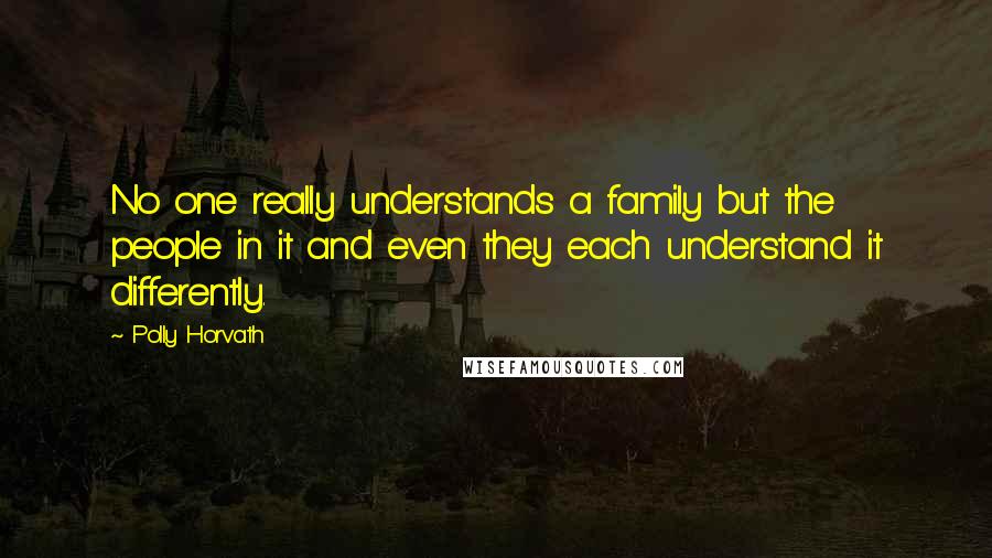 Polly Horvath Quotes: No one really understands a family but the people in it and even they each understand it differently.