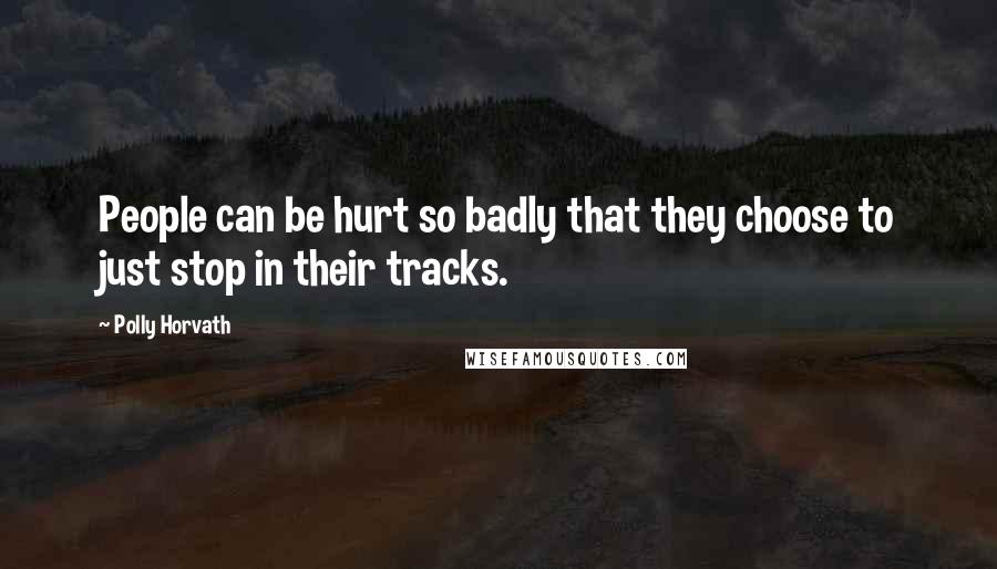 Polly Horvath Quotes: People can be hurt so badly that they choose to just stop in their tracks.