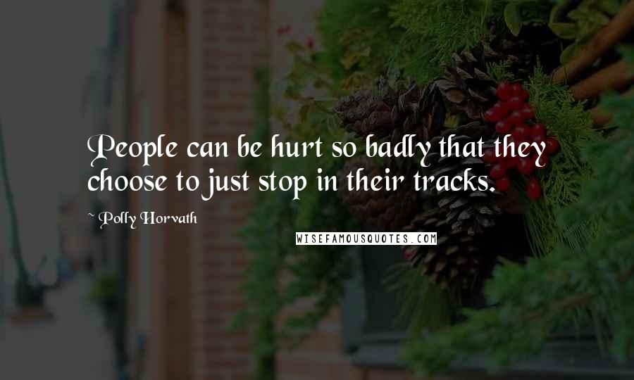 Polly Horvath Quotes: People can be hurt so badly that they choose to just stop in their tracks.