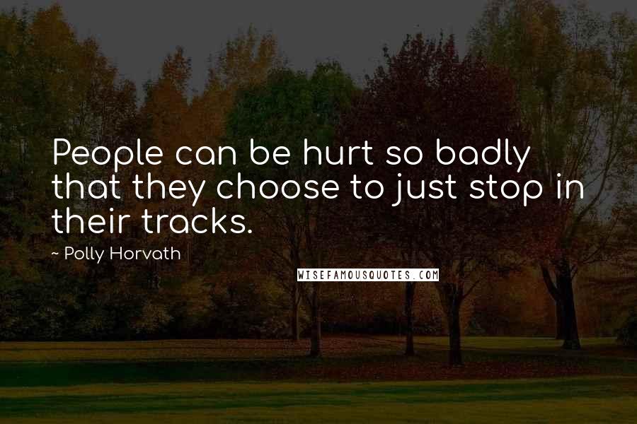 Polly Horvath Quotes: People can be hurt so badly that they choose to just stop in their tracks.