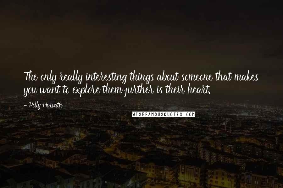 Polly Horvath Quotes: The only really interesting things about someone that makes you want to explore them further is their heart.