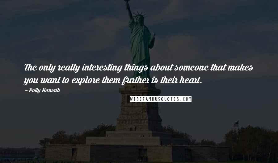Polly Horvath Quotes: The only really interesting things about someone that makes you want to explore them further is their heart.