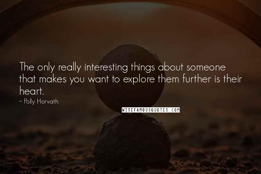Polly Horvath Quotes: The only really interesting things about someone that makes you want to explore them further is their heart.