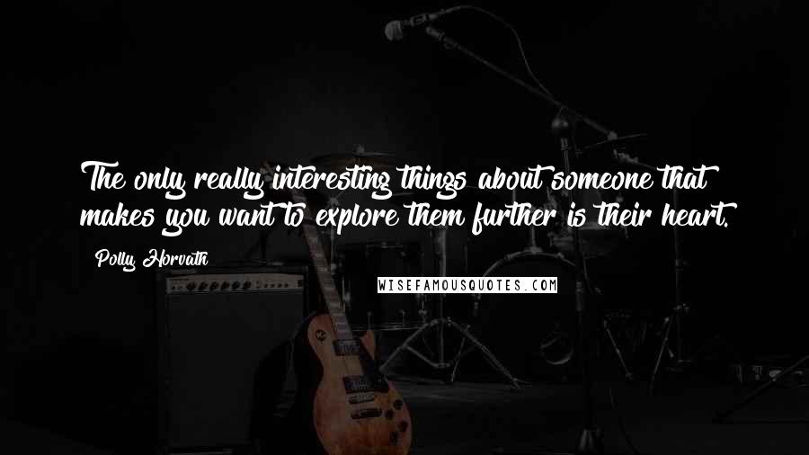 Polly Horvath Quotes: The only really interesting things about someone that makes you want to explore them further is their heart.