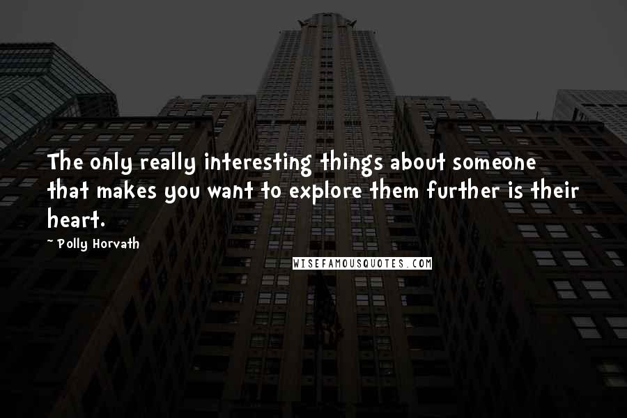 Polly Horvath Quotes: The only really interesting things about someone that makes you want to explore them further is their heart.