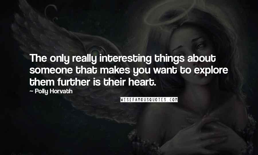 Polly Horvath Quotes: The only really interesting things about someone that makes you want to explore them further is their heart.