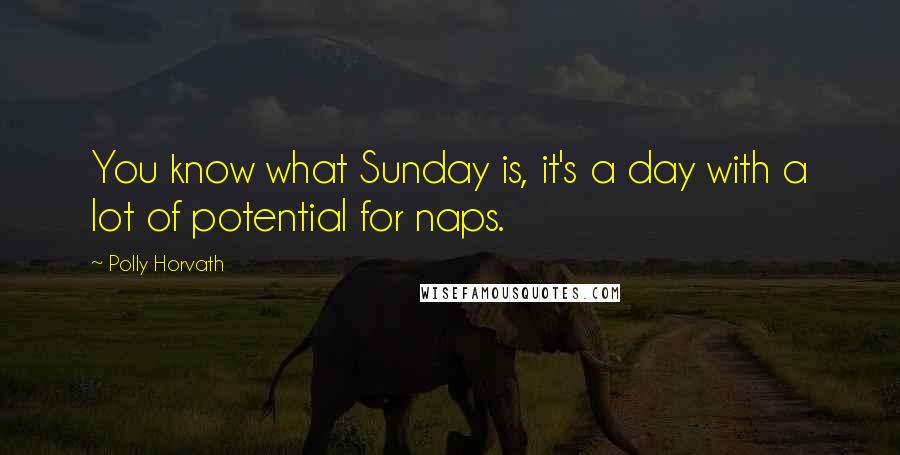 Polly Horvath Quotes: You know what Sunday is, it's a day with a lot of potential for naps.