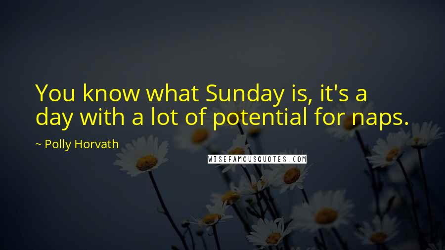 Polly Horvath Quotes: You know what Sunday is, it's a day with a lot of potential for naps.