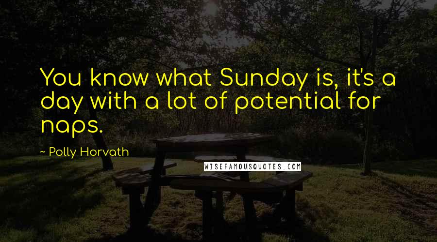 Polly Horvath Quotes: You know what Sunday is, it's a day with a lot of potential for naps.