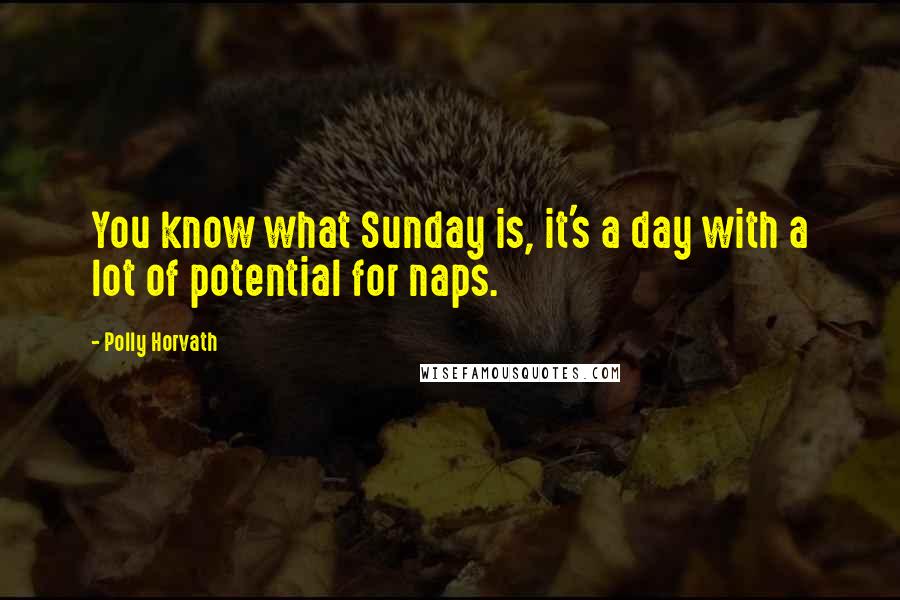 Polly Horvath Quotes: You know what Sunday is, it's a day with a lot of potential for naps.