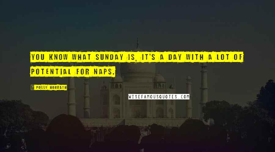 Polly Horvath Quotes: You know what Sunday is, it's a day with a lot of potential for naps.