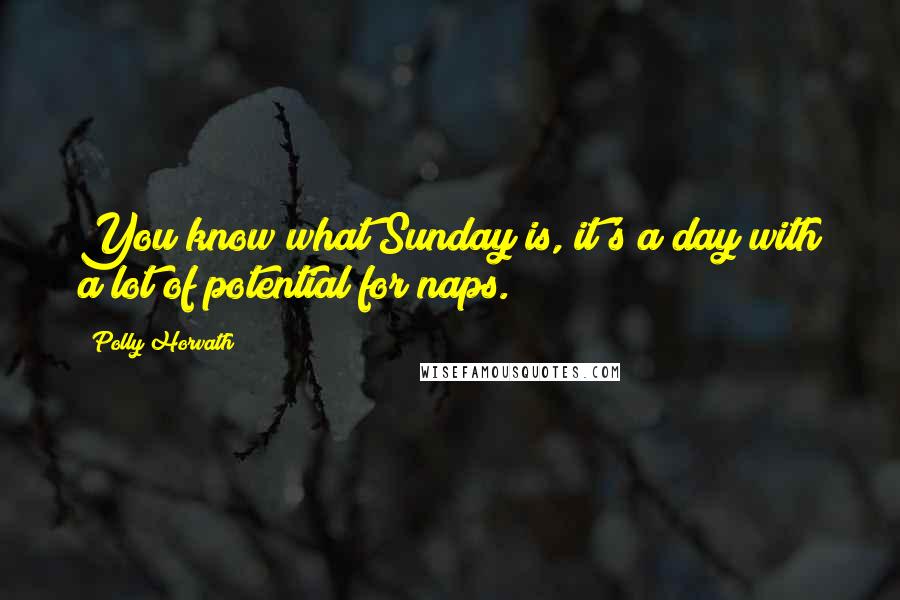 Polly Horvath Quotes: You know what Sunday is, it's a day with a lot of potential for naps.