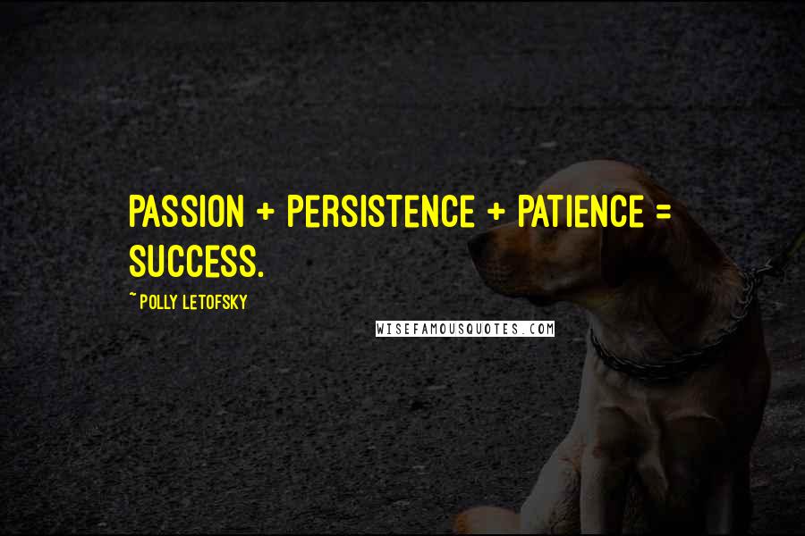 Polly Letofsky Quotes: Passion + Persistence + Patience = Success.