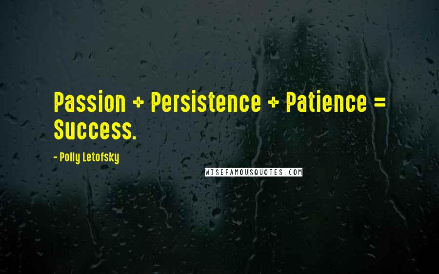 Polly Letofsky Quotes: Passion + Persistence + Patience = Success.