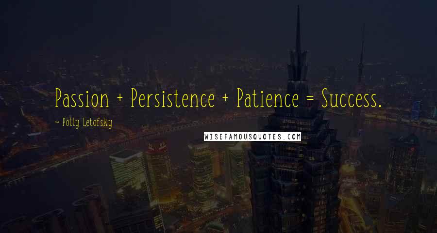 Polly Letofsky Quotes: Passion + Persistence + Patience = Success.