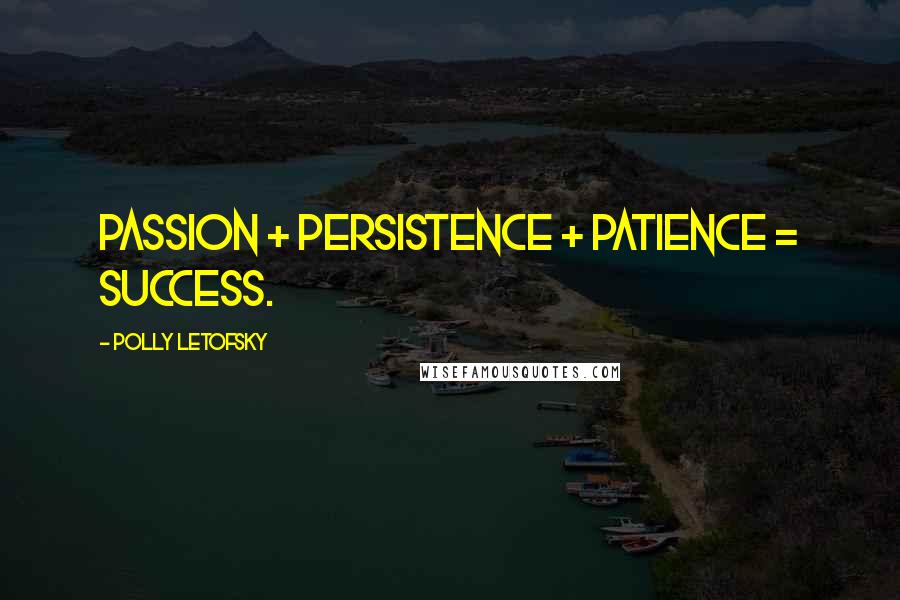 Polly Letofsky Quotes: Passion + Persistence + Patience = Success.